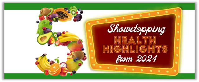 A marquee showing the number 5 spelled with colorful fruits and vegetables alongside the words "Showstopping Health Highlights from 2024"